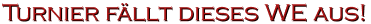 Turnier f�llt dieses WE aus!